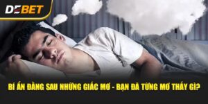 Giải Mã Giấc Mơ - Nằm Mơ Gì Đánh Số Nấy? Cùng Debet