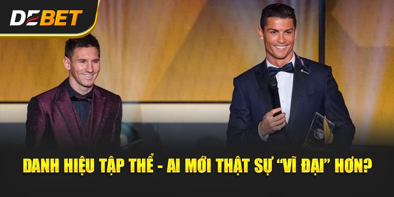 Sự Nghiệp Messi vs Ronaldo - Ai Mới Là GOAT Thực Sự? Danh hiệu tập thể - Ai mới thật sự “vĩ đại” hơn?