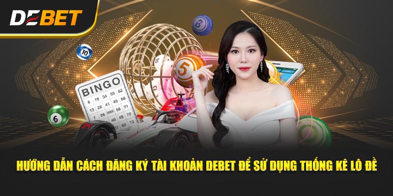 Hướng dẫn đăng ký tài khoản Debet để sử dụng Thống Kê Lô Đề