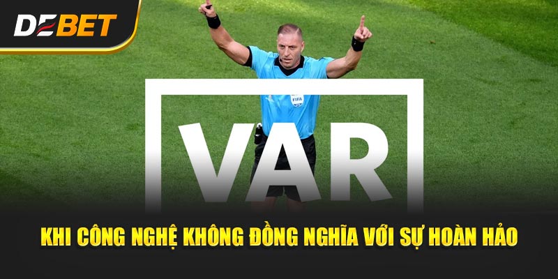 VAR Có Thật Sự Công Bằng? - Góc Debet Của Tuần Khi công nghệ không đồng nghĩa với sự hoàn hảo