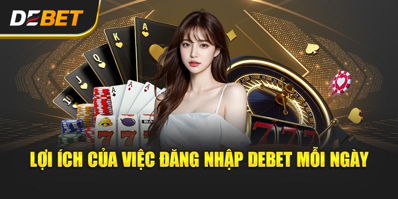 Lợi ích của việc đăng nhập Debet mỗi ngày