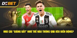 Kèo Biến Động - Khi Nhà Cái “Gài” Tài Xỉu