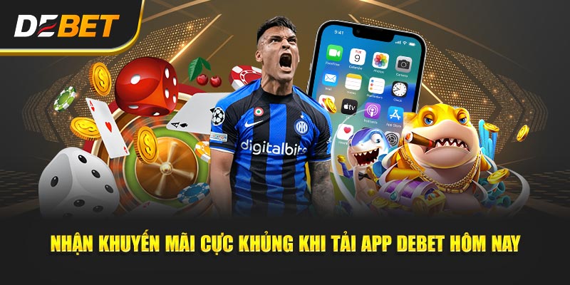 Nhận khuyến mãi cực khủng khi Tải App Debet hôm nay