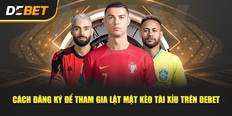 Cách đăng ký để tham gia Lật Mặt Kèo Tài Xỉu trên Debet