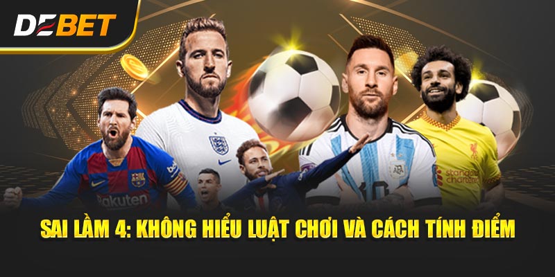 Sai lầm 4: Không hiểu luật chơi và cách tính điểm