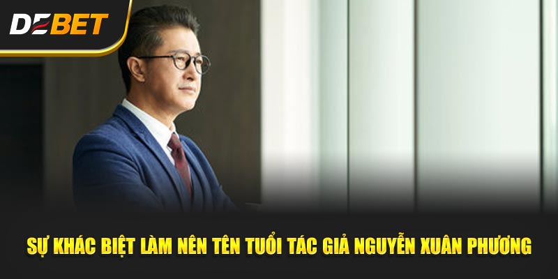 Sự Khác Biệt Làm Nên Tên Tuổi Tác Giả Nguyễn Xuân Phương