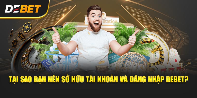 Tại sao bạn nên sở hữu tài khoản và đăng nhập Debet?