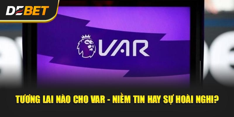 VAR Có Thật Sự Công Bằng? - Góc Debet Của Tuần Tương lai nào cho VAR - niềm tin hay sự hoài nghi?