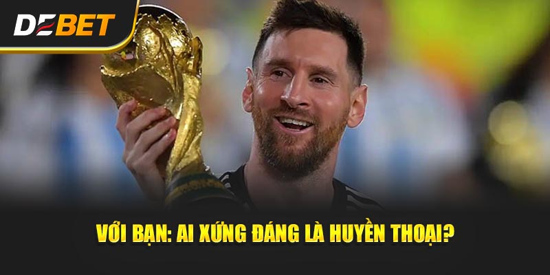 Với Bạn: Ai Xứng Đáng Là Huyền Thoại?